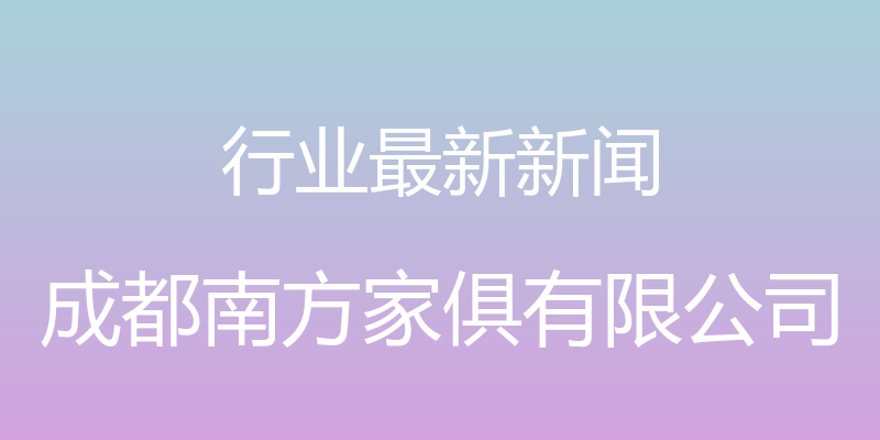 行业最新新闻 - 成都南方家俱有限公司