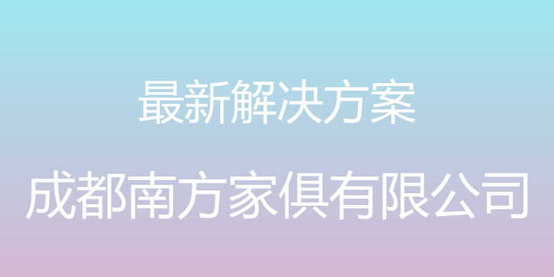 最新解决方案 - 成都南方家俱有限公司