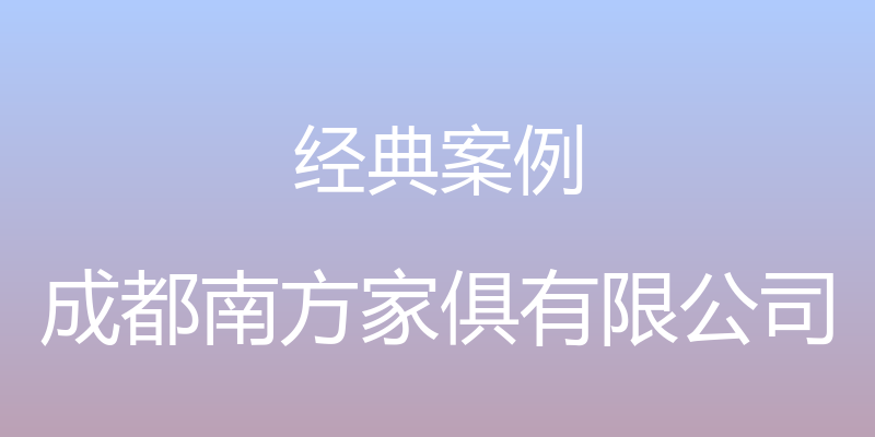 经典案例 - 成都南方家俱有限公司