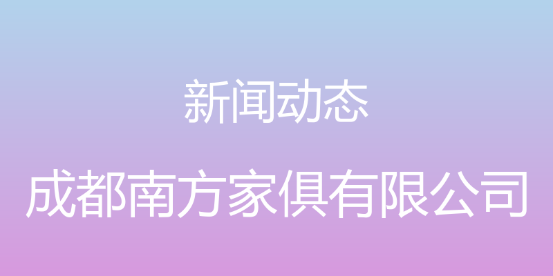 新闻动态 - 成都南方家俱有限公司